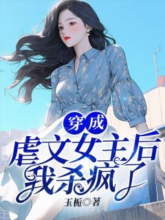 《穿成虐文女主后我杀疯了》小说精彩试读 《穿成虐文女主后我杀疯了》最新章节列表